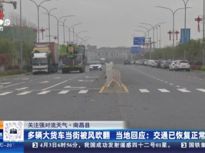 【关注强对流天气·南昌县】多辆大货车当街被风吹翻 当地回应：交通已恢复正常