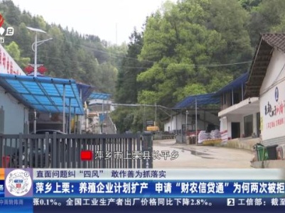 【直面问题纠“四风” 敢作善为抓落实】萍乡上栗：养殖企业计划扩产 申请“财农信贷通”为何两次被拒？