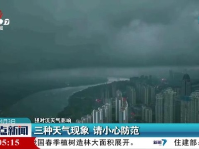【强对流天气影响】三种天气现象 请小心防范