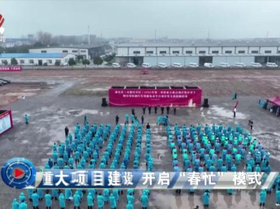社会传真20240401 重大项目建设 开启“春忙”模式