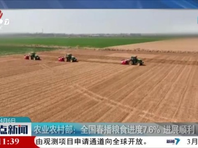 农业农村部：全国春播粮食进度7.6％ 进展顺利