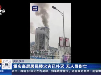 重庆高层居民楼火灾已扑灭 无人员伤亡