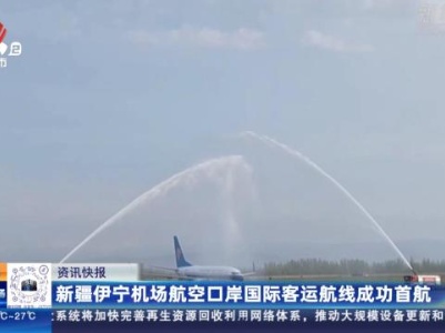 新疆伊宁机场航空口岸国际客运航线成功首航