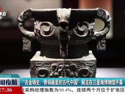 “吉金铸史：青铜器里的古代中国”展览在三星堆博物馆开幕