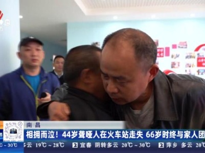 南昌：相拥而泣！44岁聋哑人在火车站走失 66岁时终与家人团聚