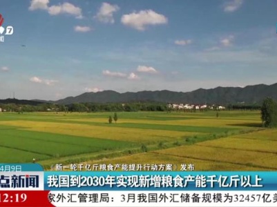 【《新一轮千亿斤粮食产能提升行动方案》发布】我国到2030年实现新增粮食产能千亿斤以上