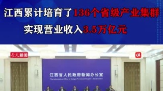 江西累计培育了136个省级产业集群，实现营业收入3.5万亿元
