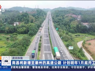 南昌将新增至潮州的高速公路 计划明年1月底开工