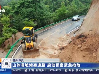 赣州章贡：山体滑坡堵塞道路 启动预案紧急抢险