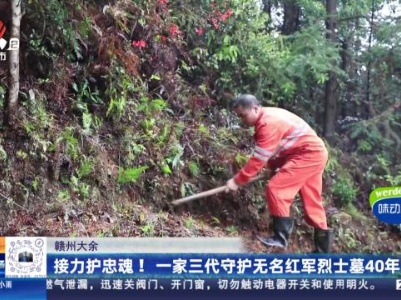 赣州大余：接力护忠魂！一家三代守护无名红军烈士墓40年