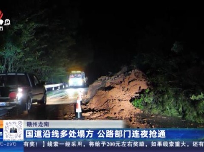 赣州龙南：国道沿线多处塌方 公路部门连夜抢通