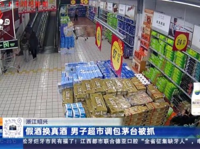 浙江绍兴：假酒换真酒 男子超市调包茅台被抓