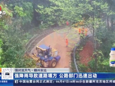 【强对流天气】赣州安远：强降雨导致道路塌方 公路部门迅速出动