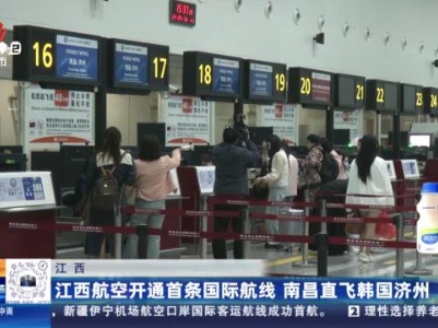 江西：江西航空开通首条国际航线 南昌直飞韩国济州
