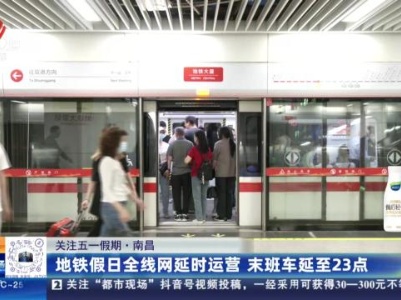 【关注五一假期】南昌：地铁假日全线网延时运营 末班车延至23点