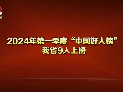 我省9人上榜2024年第一季度“中国好人榜”
