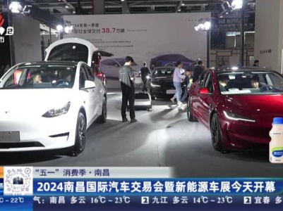 【“五一”消费季】南昌：2024南昌国际汽车交易会暨新能源车展今天开幕
