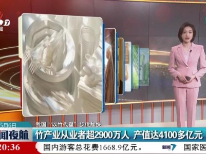 【我国“以竹代塑”步伐加快】竹产业从业者超2900万人 产值达4100多亿元
