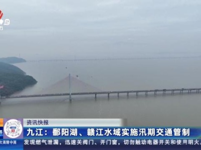 九江：鄱阳湖、赣江水域实施汛期交通管制