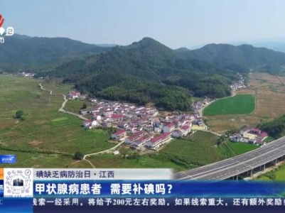 【碘缺乏病防治日】江西：甲状腺病患者 需要补碘吗？