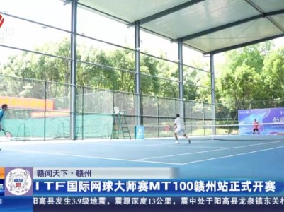 【赣闻天下】赣州：ITF国际网球大师赛MT100赣州站正式开赛