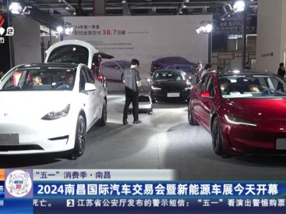 【“五一”消费季】南昌：2024南昌国际汽车交易会暨新能源车展今天开幕