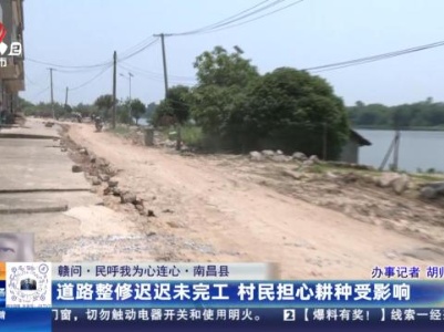 【赣问·民呼我为心连心】南昌县：道路整修迟迟未完工 村民担心耕种受影响