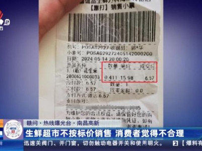 【赣问·热线曝光台】南昌高新：生鲜超市不按标价销售 消费者觉得不合理