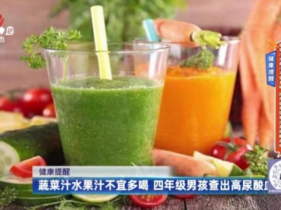 健康提醒——蔬菜汁水果汁不宜多喝 四年级男孩查出高尿酸血症