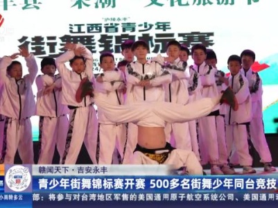 【赣闻天下】吉安永丰：青少年街舞锦标赛开赛 500多名街舞少年同台竞技