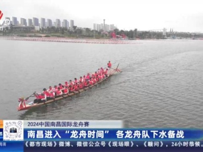 【2024中国南昌国际龙舟赛】南昌进入“龙舟时间” 各龙舟队下水备战