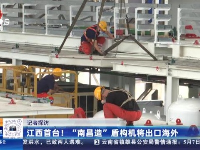 【记者探访】江西首台！“南昌造”盾构机将出口海外