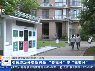 【城乡建设攻坚在行动】江西：引领垃圾分类新时尚 “要我分”变“我要分”