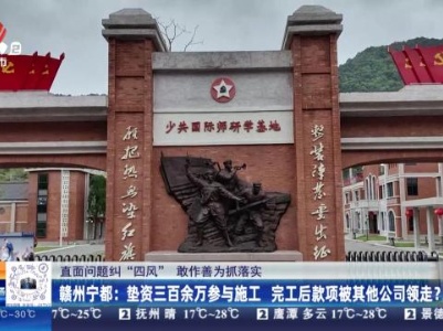 【直面问题纠“四风” 敢作善为抓落实】赣州宁都：垫资三百余万参与施工 完工后款项被其他公司领走？