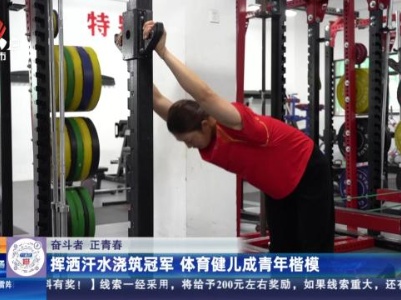 【奋斗者 正青春】挥洒汗水浇筑冠军 体育健儿成青年楷模