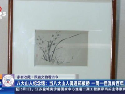 【家有收藏·跟着文物看古今】八大山人纪念馆：当八大山人偶遇郑板桥 一简一怪流传百年