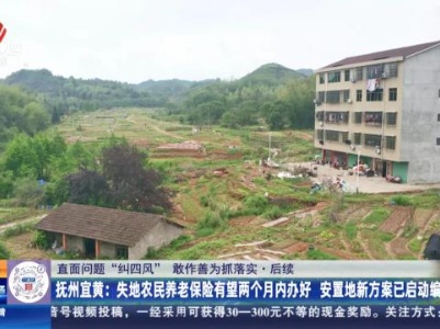【直面问题纠“四风” 敢作善为抓落实】后续·抚州宜黄：失地农民养老保险有望两个月内办好 安置地新方案已启动编制
