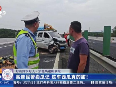 【好山好水好人】沪昆高速新余段：高速民警卖瓜记 这车西瓜真的甜！
