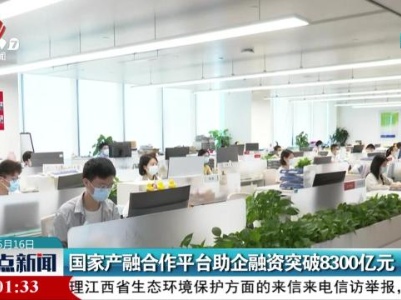 国家产融合作平台助企融资突破8300亿元