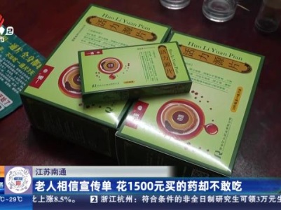 江苏南通：老人相信宣传单 花1500元买的药却不敢吃