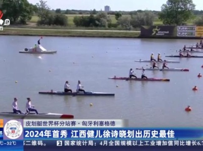 【皮划艇世界杯分站赛·匈牙利塞格德】2024年首秀 江西健儿徐诗晓划出历史最佳