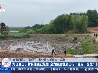【直面问题纠“四风” 敢作善为抓落实】后续·九江湖口：村民便道已恢复 全力解决群众出行“最后一公里”问题