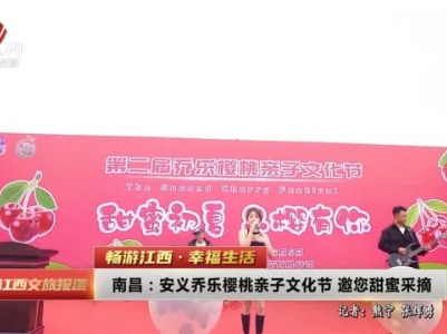 【畅游江西·幸福生活】南昌：安义乔乐樱桃亲子文化节 邀您甜蜜采摘