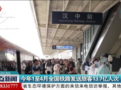 今年1至4月全国铁路发送旅客13.7亿人次