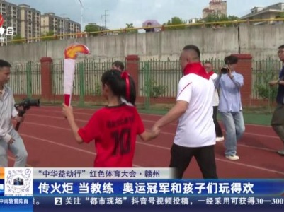 【“中华益动行”红色体育大会】赣州：传火炬 当教练 奥运冠军和孩子们玩得欢