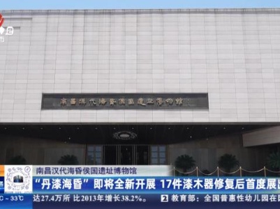南昌汉代海昏侯国遗址博物馆：“丹漆海昏”即将全新开展 17件漆木器修复后首度展出