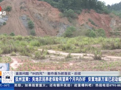 【直面问题纠“四风” 敢作善为抓落实·后续】抚州宜黄：失地农民养老保险有望两个月内办好 安置地新方案已启动编制