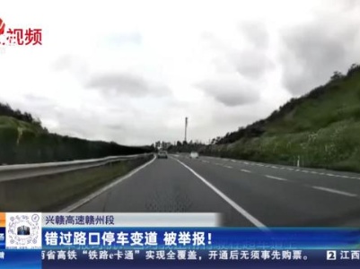 兴赣高速赣州段：错过路口停车变道 被举报！