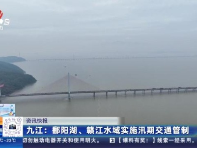 九江：鄱阳湖、赣江水域实施汛期交通管制