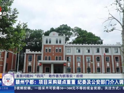 【直面问题纠“四风” 敢作善为抓落实】后续·赣州宁都：项目采购疑点重重 纪委及公安部门介入调查